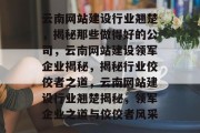 云南网站建设行业翘楚，揭秘那些做得好的公司，云南网站建设领军企业揭秘，揭秘行业佼佼者之道，云南网站建设行业翘楚揭秘，领军企业之道与佼佼者风采
