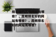 排名好的昆明网站有哪些？，昆明排名好的网站有哪些？，昆明排名好的网站有哪些？
