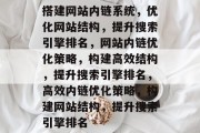 搭建网站内链系统，优化网站结构，提升搜索引擎排名，网站内链优化策略，构建高效结构，提升搜索引擎排名，高效内链优化策略，构建网站结构，提升搜索引擎排名