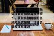如何做一份低风险的投资项目并获得高额回报？，获取高额回报的低风险投资策略，详细步骤和注意事项