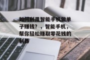 如何利用智能手机做单子赚钱?,智能手机,帮你轻松赚取零花钱的利器 如何利用智能手机做单子赚钱?,智能手机,帮你轻松赚取零花钱的利器