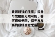 香河赚钱的生意,探寻与发展的无限可能,香河商机无限,探寻与发展的赚钱生意之道 香河赚钱的生意,探寻与发展的无限可能,香河商机无限,探寻与发展的赚钱生意之道