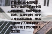 打造个性化电影天堂，从零开始建立你的电影网站教程，构建专属电影库，从零起步打造个人电影网站指南，零基础构建个人电影网站，打造专属个性化电影天堂教程