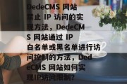 DedeCMS 网站禁止 IP 访问的实现方法，DedeCMS 网站通过 IP 白名单或黑名单进行访问控制的方法，DedeCMS 网站如何实现IP访问限制？