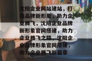 沈阳企业网站建站，打造品牌新形象，助力企业腾飞，沈阳企业品牌新形象官网搭建，助力企业腾飞之路，沈阳企业品牌形象官网搭建，助力企业腾飞新篇章
