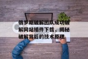 俄罗斯破解团队成功破解网站插件下载，揭秘破解背后的技术原理