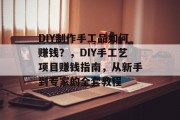 DIY制作手工品如何赚钱？，DIY手工艺项目赚钱指南，从新手到专家的全套教程