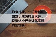 钓鱼行业,一门赚钱的生意,成为钓鱼大师,投资这个行业让你实现财富增长
