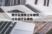 做什么项目过年赚钱_过年搞什么赚钱