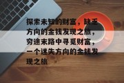 探索未知的财富，缺乏方向的金钱发现之旅，穷途末路中寻觅财富，一个迷失方向的金钱发现之旅
