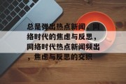 总是弹出热点新闻，网络时代的焦虑与反思，网络时代热点新闻频出，焦虑与反思的交织