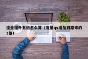 流量提升五倍怎么算（流量qv增加到原来的3倍）