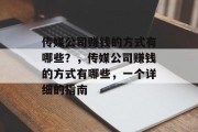 传媒公司赚钱的方式有哪些？，传媒公司赚钱的方式有哪些，一个详细的指南