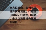全方位策略，如何有效提升网站流量，打造热门网站，打造热门网站，全方位流量提升策略全解析