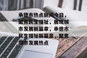 承德市热点新闻今日，聚焦民生福祉，展现城市发展新篇章，承德市民生福祉新篇章，聚焦城市发展热点