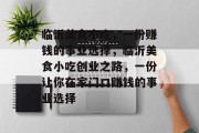 临沂美食小吃,一份赚钱的事业选择,临沂美食小吃创业之路,一份让你在家门口赚钱的事业选择 临沂美食小吃,一份赚钱的事业选择,临沂美食小吃创业之路,一份让你在家门口赚钱的事业选择