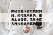 揭秘流量卡官方授权网站，如何甄别真伪，避免上当受骗，流量卡官方授权网站辨真伪指南