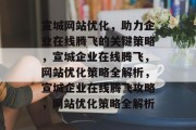 宣城网站优化，助力企业在线腾飞的关键策略，宣城企业在线腾飞，网站优化策略全解析，宣城企业在线腾飞攻略，网站优化策略全解析