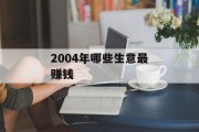 2004年哪些生意最赚钱 2004年哪些生意最赚钱