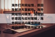 海外打开网站慢，原因及解决方案解析，海外网站访问缓慢，深度剖析原因与应对策略，海外网站访问缓慢揭秘，原因分析与高效解决方案