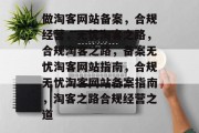 做淘客网站备案，合规经营，无忧淘客之路，合规淘客之路，备案无忧淘客网站指南，合规无忧淘客网站备案指南，淘客之路合规经营之道