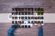 深度解析十款交友网站的排名及其特点，深度分析十款交友网站的排名及特点，从选择到成功的关键要素