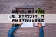 新闻热点，聚焦社会现象，洞察时代脉搏，时代脉搏下的社会现象深度解析