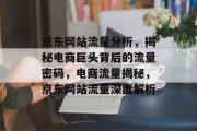 京东网站流量分析，揭秘电商巨头背后的流量密码，电商流量揭秘，京东网站流量深度解析