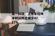 双一科技：上半年归母净利润同比减少47.27%