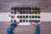 成都流量赠送网站地址大全，畅享无线网络生活！成都免费流量网站汇总，畅游无线网络新时代