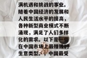 在中国做生意是一项充满机遇和挑战的事业。随着中国经济的发展和人民生活水平的提高,各种新型商业模式不断涌现,满足了人们多样化的需求。以下是一些在中国市场上最赚钱的生意类型。,中国最受欢迎的赚钱生意类型