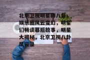 北京卫视明星聊八卦，娱乐圈风云变幻，明星们畅谈幕后故事，明星大揭秘，北京卫视八卦风云录
