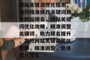 网站关键词优化指南，如何精准修改关键词提升网站排名，网站关键词优化攻略，精准调整关键词，助力排名提升，高效网站关键词优化策略，精准调整，快速提升排名