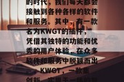 在当前数字化和网络化的时代，我们每天都会接触到各种各样的软件和服务。其中，有一款名为KWGT的插件，凭借其独特的功能和优秀的用户体验，在众多软件和服务中脱颖而出。，KWGT，一款集创新、实用于一体的智能软件插件