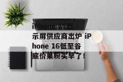 iPhone 17显示屏供应商出炉 iPhone 16低至谷底价果粉买早了！