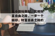 从小目标做起,实现财富自由之路,一步一个脚印,财富自由之路的开始 从小目标做起,实现财富自由之路,一步一个脚印,财富自由之路的开始