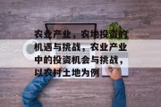 农业产业，农地投资的机遇与挑战，农业产业中的投资机会与挑战，以农村土地为例