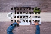 陕西网站优化的全攻略，提升用户体验和流量，陕西网站优化一站式全攻略，提升用户体验与流量