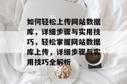 如何轻松上传网站数据库，详细步骤与实用技巧，轻松掌握网站数据库上传，详细步骤与实用技巧全解析
