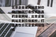 北京企业建网站定制价格，如何打造性价比高的企业网站，北京企业网站定制价格解析，打造高性价比企业网站指南