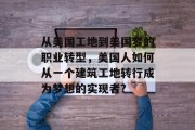 从美国工地到美国梦的职业转型,美国人如何从一个建筑工地转行成为梦想的实现者? 从美国工地到美国梦的职业转型,美国人如何从一个建筑工地转行成为梦想的实现者?