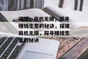 福建,商机无限,探寻赚钱生意的秘诀,福建商机无限,探寻赚钱生意的秘诀 福建,商机无限,探寻赚钱生意的秘诀,福建商机无限,探寻赚钱生意的秘诀