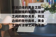 刑法边缘的黄金之路——最赚钱的生意与法律之间的微妙关系，刑法边缘的微妙商机，黄金之路与法律之间的平衡艺术