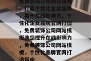 免费装饰公司网站模板，打造个性化企业品牌，提升在线影响力，个性化企业品牌官网打造，免费装饰公司网站模板助您提升在线影响力，免费装饰公司网站模板，个性化品牌官网打造指南