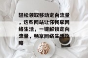 轻松领取移动定向流量，这些网站让你畅享网络生活，一键解锁定向流量，畅享网络生活攻略