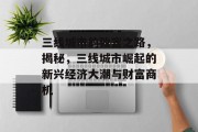 三线城市的致富之路，揭秘，三线城市崛起的新兴经济大潮与财富商机
