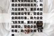 重庆专业网站公司，打造企业网络新名片，助力企业腾飞，重庆卓越网站建设专家，塑造企业网络形象，助力企业飞跃发展，重庆卓越网站建设，塑造企业网络形象，助力企业腾飞发展