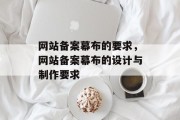 网站备案幕布的要求，网站备案幕布的设计与制作要求