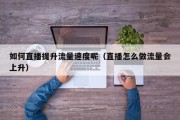 如何直播提升流量速度呢（直播怎么做流量会上升）
