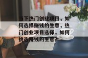 当下热门创业项目,如何选择赚钱的生意,热门创业项目选择,如何挑选赚钱的生意? 当下热门创业项目,如何选择赚钱的生意,热门创业项目选择,如何挑选赚钱的生意?